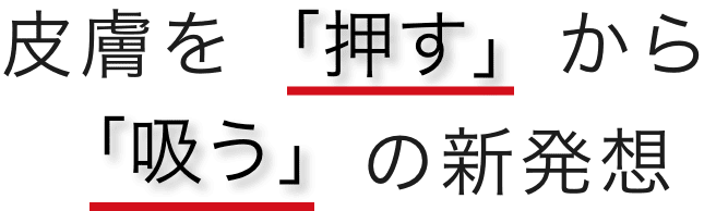 皮膚を「押す」から「吸う」の新発想