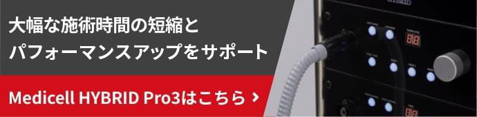 ⼤幅な施術時間の短縮とパフォーマンスアップをサポート Medicell HYBRID Pro3はこちら