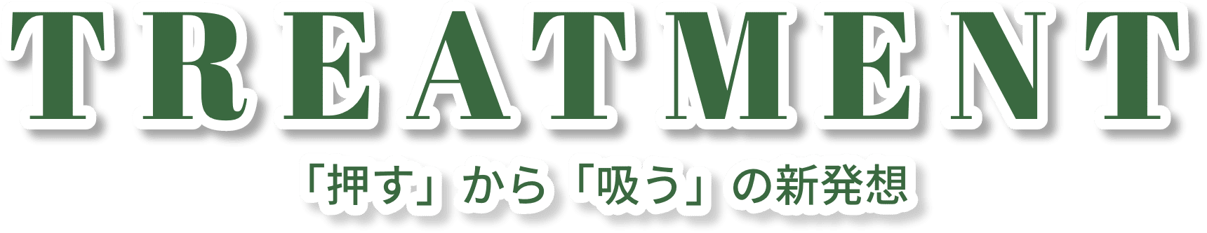 TREATMENT 「押す」から「吸う」の新発想